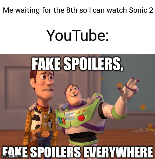 Well... | Me waiting for the 8th so I can watch Sonic 2; YouTube:; FAKE SPOILERS, FAKE SPOILERS EVERYWHERE | image tagged in memes,x x everywhere,sonic 2 | made w/ Imgflip meme maker