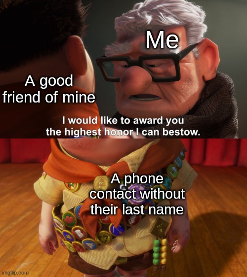 An honor reserved only for homies, family members, and your bf/gf | Me; A good friend of mine; A phone contact without their last name | image tagged in highest honor | made w/ Imgflip meme maker