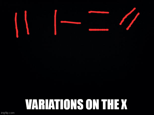 Black background | VARIATIONS ON THE X | image tagged in black background | made w/ Imgflip meme maker