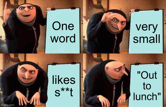 Clue stepped out | One word; very small; likes s**t; "Out to lunch" | image tagged in memes,gru's plan,fly's out to lunch | made w/ Imgflip meme maker
