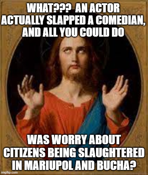 Academy Award offenses and priorities | WHAT???  AN ACTOR ACTUALLY SLAPPED A COMEDIAN,  AND ALL YOU COULD DO; WAS WORRY ABOUT CITIZENS BEING SLAUGHTERED IN MARIUPOL AND BUCHA? | image tagged in the oscars,academy awards,ukrainian lives matter,they hated jesus because he told them the truth,jesus facepalm,ukraine | made w/ Imgflip meme maker