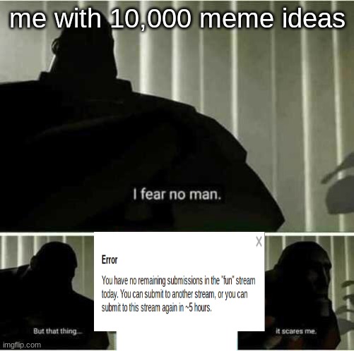 oh no |  me with 10,000 meme ideas | image tagged in i fear no man,imgflip | made w/ Imgflip meme maker