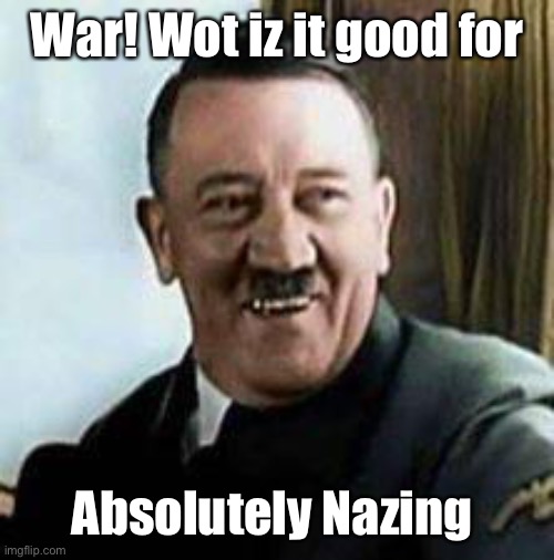 War | War! Wot iz it good for Absolutely Nazing | image tagged in laughing hitler,nothing,what is it good for | made w/ Imgflip meme maker