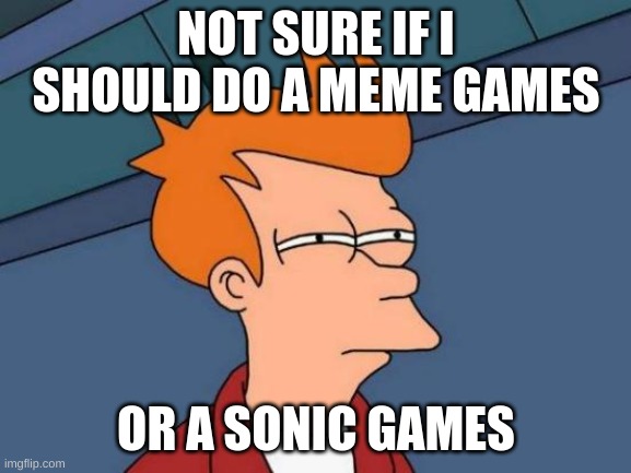 don't submit any tributes. I'm gonna let you decide which one i should do | NOT SURE IF I SHOULD DO A MEME GAMES; OR A SONIC GAMES | image tagged in memes,futurama fry | made w/ Imgflip meme maker