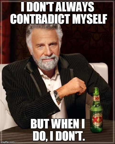The Most Contradictory Man | I DON'T ALWAYS CONTRADICT MYSELF BUT WHEN I DO, I DON'T. | image tagged in memes,the most interesting man in the world | made w/ Imgflip meme maker