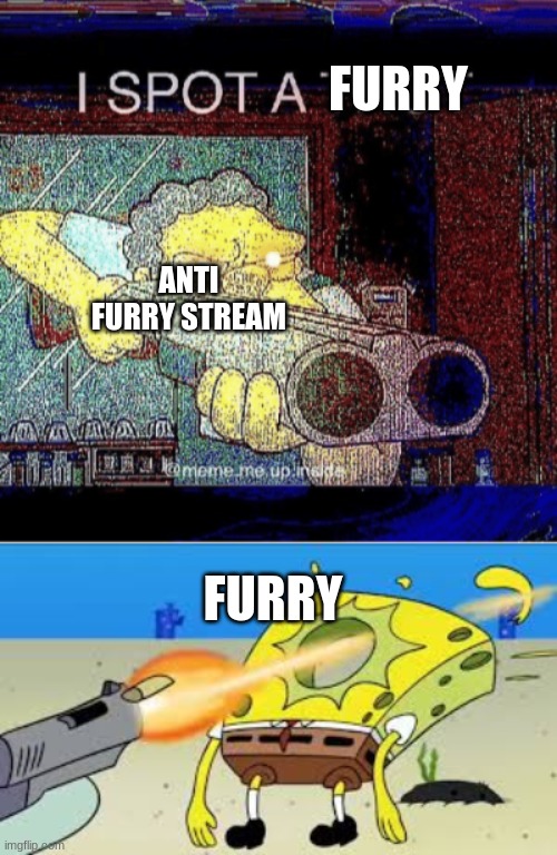 furries need to die | FURRY; ANTI FURRY STREAM; FURRY | image tagged in i spot a thot,spongebob gets shot in the face | made w/ Imgflip meme maker