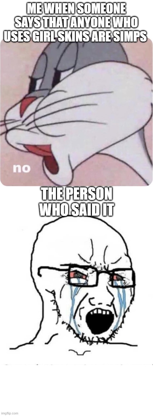 ME WHEN SOMEONE SAYS THAT ANYONE WHO USES GIRL SKINS ARE SIMPS THE PERSON WHO SAID IT | image tagged in bugs bunny no,nooo soyboy | made w/ Imgflip meme maker