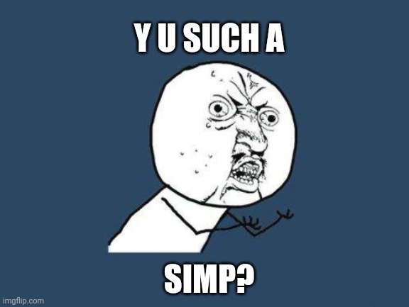 Y tho? | Y U SUCH A; SIMP? | image tagged in why you no | made w/ Imgflip meme maker