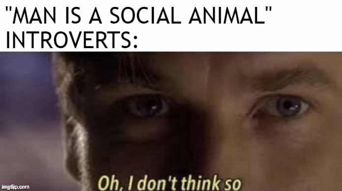 Introverts be like | "MAN IS A SOCIAL ANIMAL"
INTROVERTS: | image tagged in oh i don't think so | made w/ Imgflip meme maker