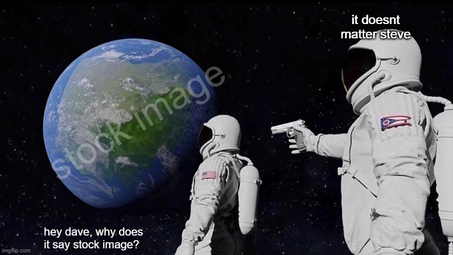 Always Has Been | it doesnt matter steve; stock image; hey dave, why does it say stock image? | image tagged in memes,always has been,moon,jewsfakedthemoonlanding,joebidenisold | made w/ Imgflip meme maker