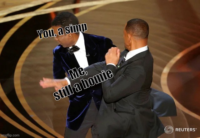 Another simp | You, a simp; Me, still a homie | image tagged in will smith punching chris rock | made w/ Imgflip meme maker
