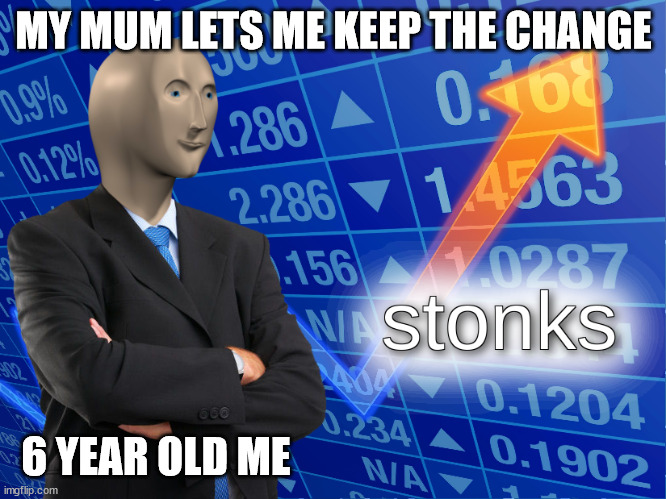 stonks | MY MUM LETS ME KEEP THE CHANGE; 6 YEAR OLD ME | image tagged in stonks,relatable | made w/ Imgflip meme maker