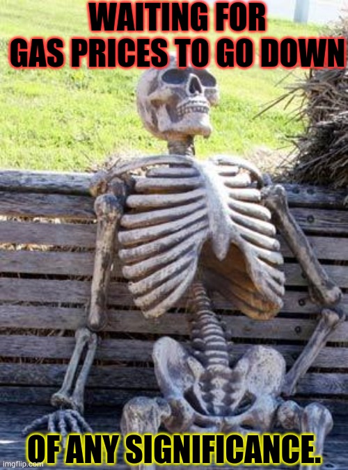 Waiting Skeleton Meme | WAITING FOR GAS PRICES TO GO DOWN OF ANY SIGNIFICANCE. | image tagged in memes,waiting skeleton | made w/ Imgflip meme maker