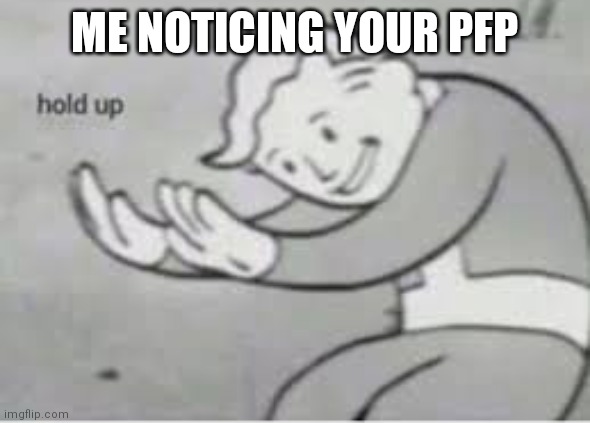 Hol up | ME NOTICING YOUR PFP | image tagged in hol up | made w/ Imgflip meme maker