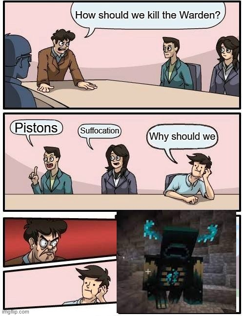 Man, have you thought of it? | How should we kill the Warden? Pistons; Suffocation; Why should we | image tagged in memes,boardroom meeting suggestion,miencraft,warden,bruh haircut | made w/ Imgflip meme maker