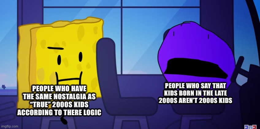 Spongy and Purple Face |  PEOPLE WHO HAVE THE SAME NOSTALGIA AS “TRUE” 2000S KIDS ACCORDING TO THERE LOGIC; PEOPLE WHO SAY THAT KIDS BORN IN THE LATE 2000S AREN’T 2000S KIDS | image tagged in spongy and purple face | made w/ Imgflip meme maker
