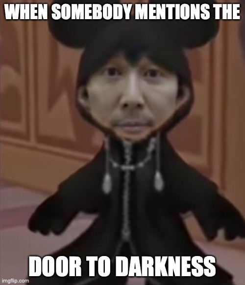 Say Fellas.. | WHEN SOMEBODY MENTIONS THE; DOOR TO DARKNESS | image tagged in kingdom hearts | made w/ Imgflip meme maker