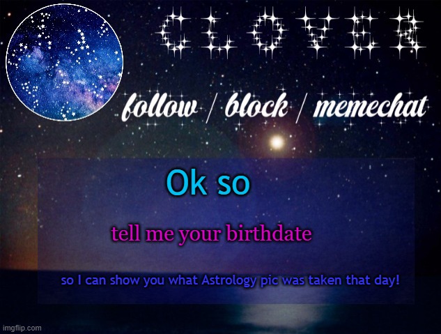 if you don't want me to know the full thing just give me the month ! | Ok so; tell me your birthdate; so I can show you what Astrology pic was taken that day! | image tagged in yachi star temp | made w/ Imgflip meme maker