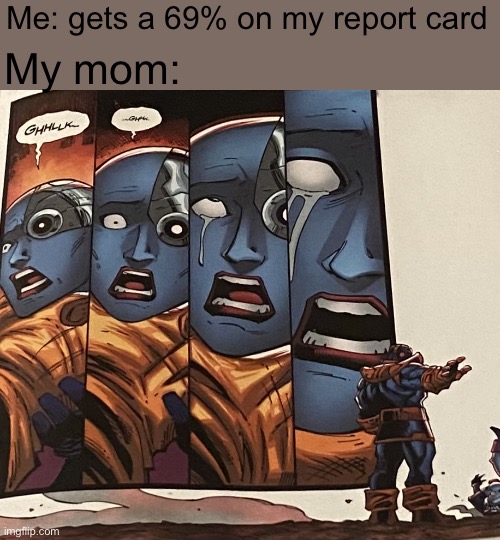 [insert good title] | Me: gets a 69% on my report card; My mom: | image tagged in thanos kills nebula,thanos,not funny,memes,bruh,stop reading the tags | made w/ Imgflip meme maker