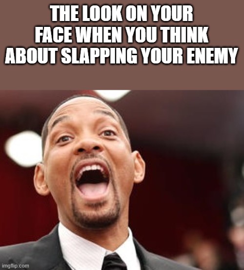 When You Think About Slapping Your Enemy | THE LOOK ON YOUR FACE WHEN YOU THINK ABOUT SLAPPING YOUR ENEMY | image tagged in will smith,will smith punching chris rock,the look on your face,slapping,funny,memes | made w/ Imgflip meme maker