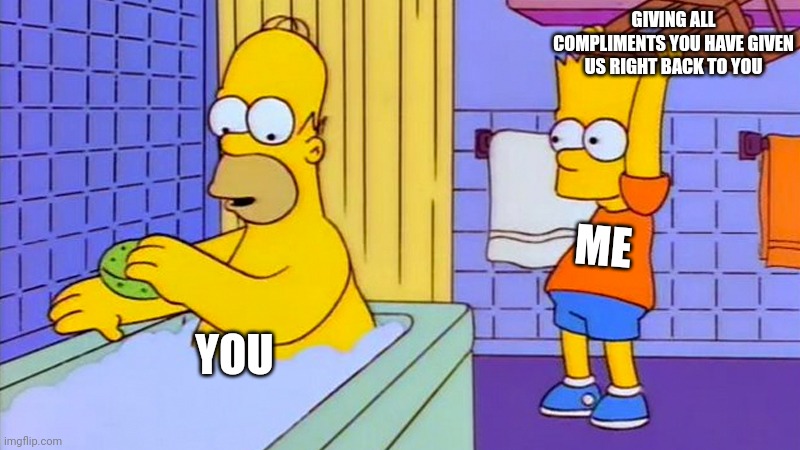 bart hitting homer with a chair | ME YOU GIVING ALL COMPLIMENTS YOU HAVE GIVEN US RIGHT BACK TO YOU | image tagged in bart hitting homer with a chair | made w/ Imgflip meme maker