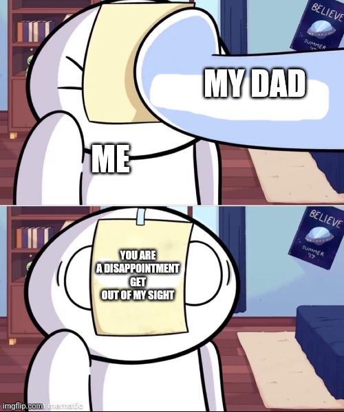 odd1'sout paper in face | MY DAD; ME; YOU ARE A DISAPPOINTMENT GET OUT OF MY SIGHT | image tagged in odd1'sout paper in face | made w/ Imgflip meme maker