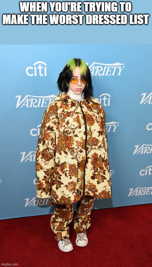 When You're Trying To Make The Worst Dressed List | WHEN YOU'RE TRYING TO MAKE THE WORST DRESSED LIST | image tagged in worst dressed,billie eilish,worst dressed list,trying,funny,memes | made w/ Imgflip meme maker