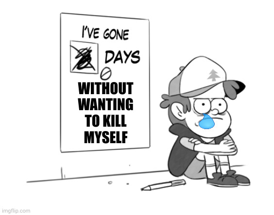 It's okay, I have a plan | WITHOUT
WANTING
TO KILL
MYSELF | image tagged in dipper has gone 0 days without x | made w/ Imgflip meme maker