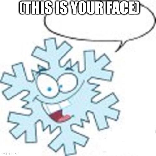 Snowflake | (THIS IS YOUR FACE) | image tagged in snowflake | made w/ Imgflip meme maker