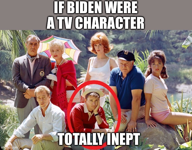 Gillian as played by Joe Biden. One fiasco after another. | IF BIDEN WERE A TV CHARACTER; TOTALLY INEPT | image tagged in gilligan's island,biden,inept,fiasco | made w/ Imgflip meme maker