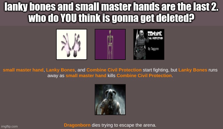 tell me who | lanky bones and small master hands are the last 2.
who do YOU think is gonna get deleted? | made w/ Imgflip meme maker