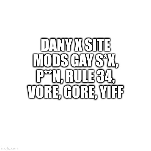 Will Danny flag this? | DANY X SITE MODS GAY S*X, P**N, RULE 34, VORE, GORE, YIFF | image tagged in memes,blank transparent square | made w/ Imgflip meme maker