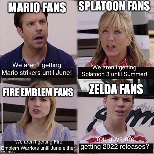 As a Zelda fan, this suuuuuuucks | SPLATOON FANS; MARIO FANS; We aren’t getting Mario strikers until June! We aren’t getting Splatoon 3 until Summer! ZELDA FANS; FIRE EMBLEM FANS; You guys are getting 2022 releases? We aren’t getting Fire Emblem Warriors until June either! | image tagged in you guys are getting paid template,zelda,fire emblem,splatoon,splatoon 2 | made w/ Imgflip meme maker