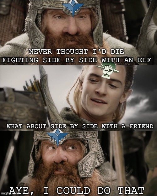 Aye, I Could Do That Blank | NEVER THOUGHT I'D DIE FIGHTING SIDE BY SIDE WITH AN ELF; WHAT ABOUT SIDE BY SIDE WITH A FRIEND; AYE, I COULD DO THAT | image tagged in aye i could do that blank | made w/ Imgflip meme maker