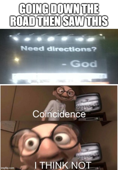 Coincidence, I THINK NOT | GOING DOWN THE ROAD THEN SAW THIS | image tagged in coincidence i think not | made w/ Imgflip meme maker