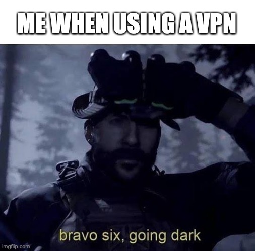 insert clever title here |  ME WHEN USING A VPN | image tagged in bravo six going dark,funny,memes,fun | made w/ Imgflip meme maker