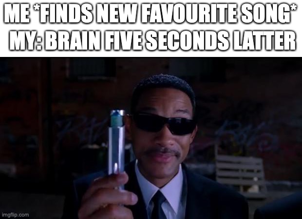 All you can remember is the beat! | ME *FINDS NEW FAVOURITE SONG*; MY: BRAIN FIVE SECONDS LATTER | image tagged in men in black meme,funny,memes,fun,memory,songs | made w/ Imgflip meme maker