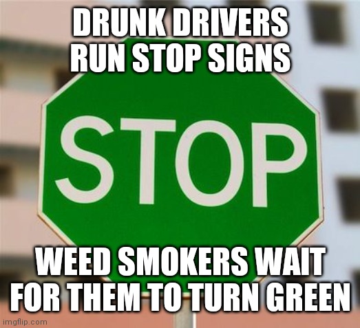 An Oldie But Goodie |  DRUNK DRIVERS RUN STOP SIGNS; WEED SMOKERS WAIT FOR THEM TO TURN GREEN | image tagged in green stop sign,taco bell,dead by daylight,wanted dead or alive,cookies,donuts | made w/ Imgflip meme maker