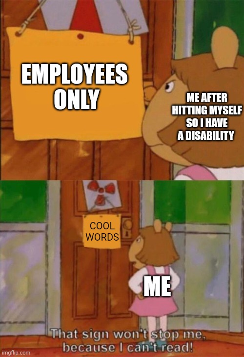 Cool words | EMPLOYEES 
ONLY; ME AFTER HITTING MYSELF SO I HAVE A DISABILITY; COOL
WORDS; ME | image tagged in dw sign won't stop me because i can't read | made w/ Imgflip meme maker