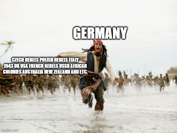 ww2 | GERMANY; CZECH REBELS POLISH REBELS ITALY 1943 UK USA FRENCH REBELS USSR AFRICAN COLONIES AUSTRALIA NEW ZEALAND AND ETC. | image tagged in memes,jack sparrow being chased | made w/ Imgflip meme maker