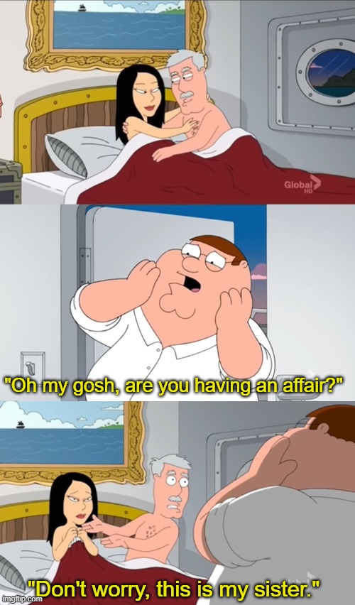r e l a t a b l e | "Oh my gosh, are you having an affair?"; "Don't worry, this is my sister." | made w/ Imgflip meme maker