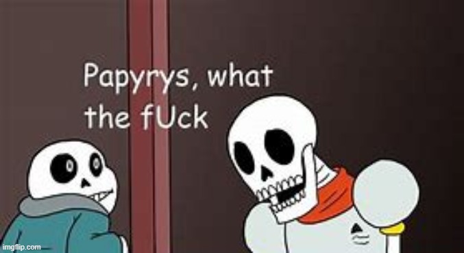 Papyrys, What The F*ck | image tagged in papyrys what the f ck | made w/ Imgflip meme maker