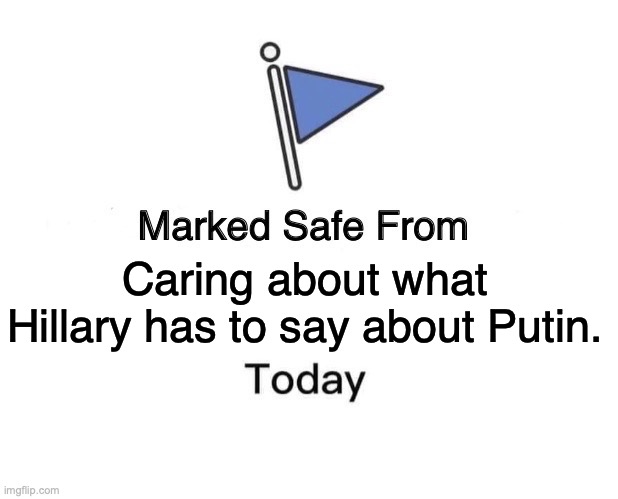 Marked Safe From Meme | Caring about what Hillary has to say about Putin. | image tagged in memes,marked safe from | made w/ Imgflip meme maker