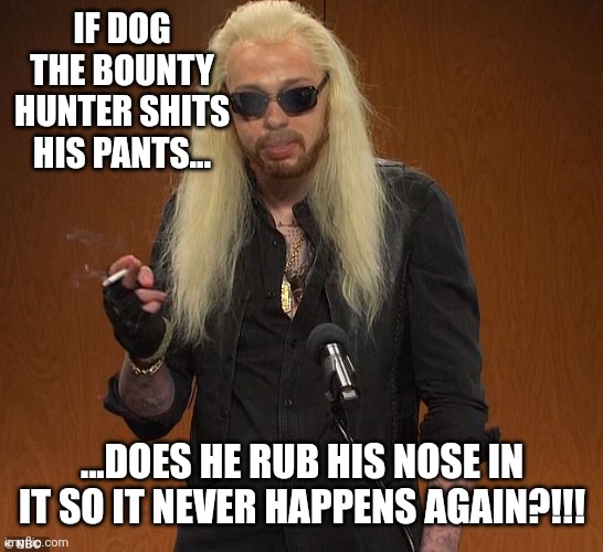 Man's Best Fiend | IF DOG THE BOUNTY HUNTER SHITS HIS PANTS... ...DOES HE RUB HIS NOSE IN IT SO IT NEVER HAPPENS AGAIN?!!! | image tagged in pete davidson,kanye west,kim kardashian,therapy,dog,god | made w/ Imgflip meme maker