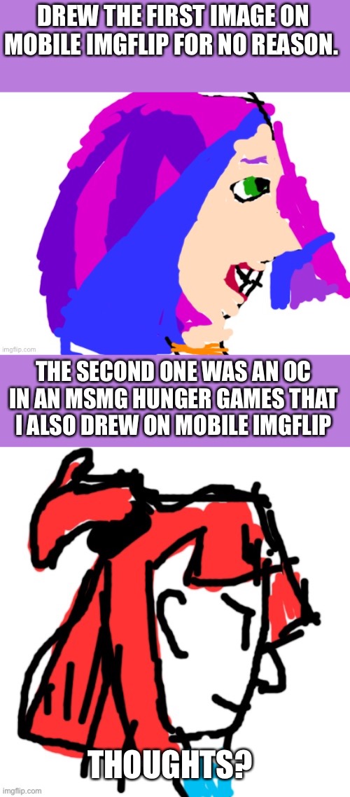 Some random mobile user drawing | DREW THE FIRST IMAGE ON MOBILE IMGFLIP FOR NO REASON. THE SECOND ONE WAS AN OC IN AN MSMG HUNGER GAMES THAT I ALSO DREW ON MOBILE IMGFLIP; THOUGHTS? | image tagged in drawing,mobile,colourful | made w/ Imgflip meme maker