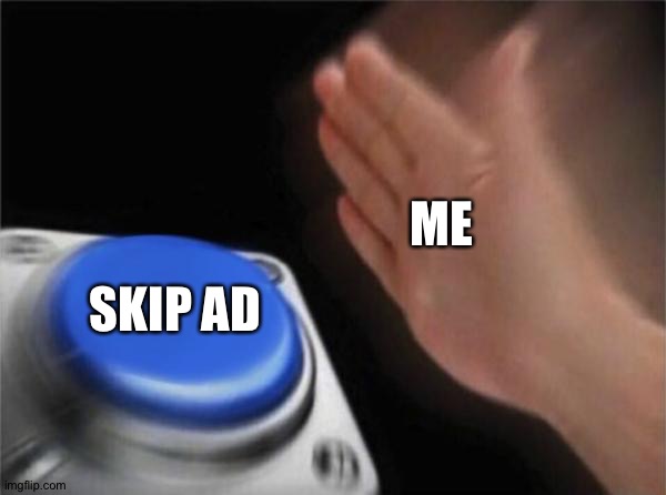 WHEN THERE IS AN AD | ME; SKIP AD | image tagged in memes,blank nut button | made w/ Imgflip meme maker