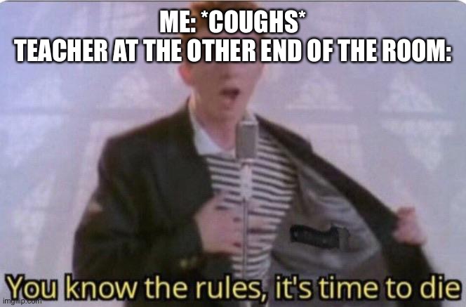 You know the rules its time to die | ME: *COUGHS*
TEACHER AT THE OTHER END OF THE ROOM: | image tagged in you know the rules its time to die | made w/ Imgflip meme maker