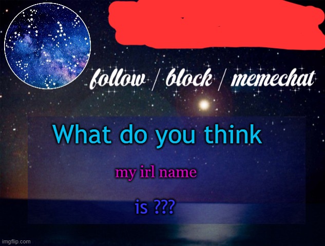 yachi star temp | What do you think; my irl name; is ??? | image tagged in yachi star temp | made w/ Imgflip meme maker