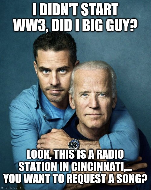 WKRP always on the air | I DIDN'T START WW3, DID I BIG GUY? LOOK, THIS IS A RADIO STATION IN CINCINNATI,... YOU WANT TO REQUEST A SONG? | image tagged in joe and hunter biden,telephone,online,upvote | made w/ Imgflip meme maker