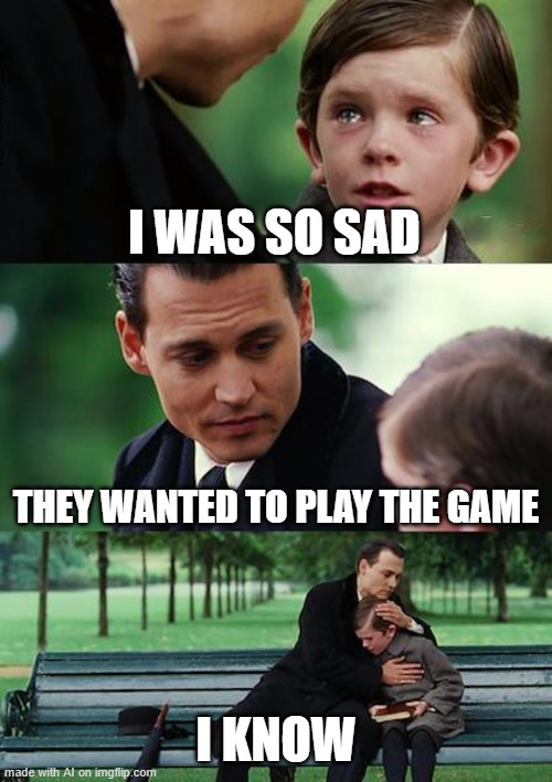 Finding Neverland Meme | I WAS SO SAD; THEY WANTED TO PLAY THE GAME; I KNOW | image tagged in memes,finding neverland | made w/ Imgflip meme maker